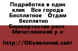 Подработка в один клик - Все города Бесплатное » Отдам бесплатно   . Башкортостан респ.,Мечетлинский р-н